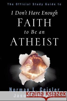 The Official Study Guide to I Don't Have Enough Faith to Be an Atheist Dr Norman L Geisler, Jason Jimenez 9781625095060