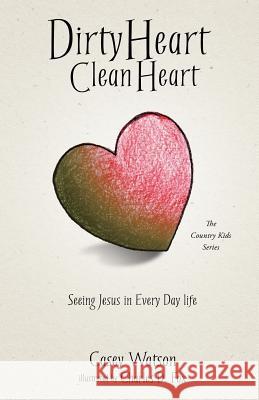 Dirty Heart Clean Heart Casey Watson 9781625095640 Xulon Press