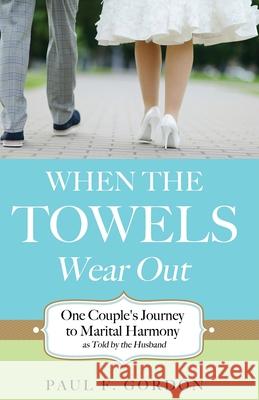 When the Towels Wear Out Paul F Gordon 9781625096517 Xulon Press