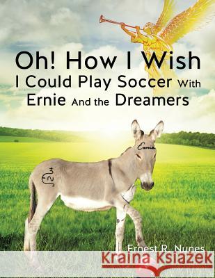 Oh! How I Wish I Could Play Soccer with Ernie and the Dreamers Ernest R Nunes 9781625097057 Xulon Press