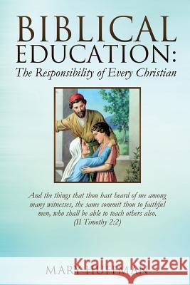 Biblical Education: The Responsibility of Every Christian Mary Huffman 9781625097439 Xulon Press