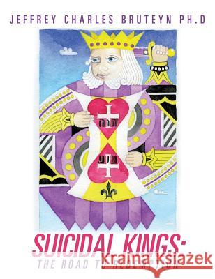 Suicidal Kings: The Road to Redemption Jeffrey Charles Bruteyn Ph D 9781625098764