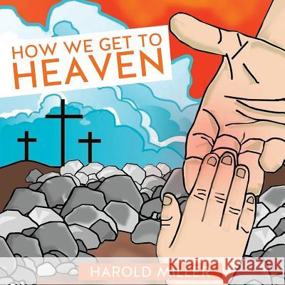 How We Get to Heaven Harold Miller 9781625098900 Xulon Press