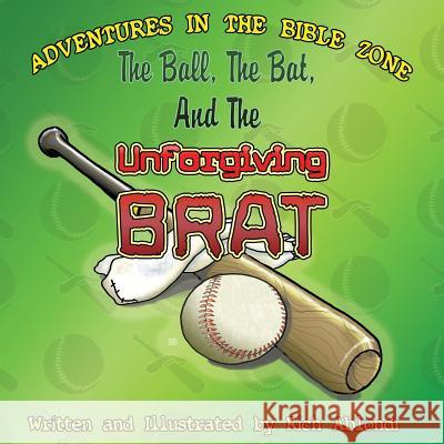 The Ball, the Bat, and the Unforgiving Brat Rich Ablondi 9781625099563 Xulon Press