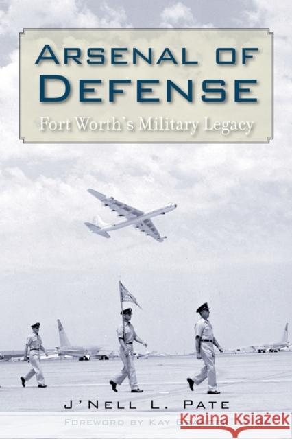 Arsenal of Defense: Fort Worth's Military Legacy J'Nell Pate Kay Granger 9781625110008