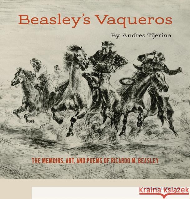 Beasley's Vaqueros: The Memoirs, Art, and Poems of Ricardo M. Beasley Tijerina, Andrés 9781625110572 Texas State Historical Association,U.S.