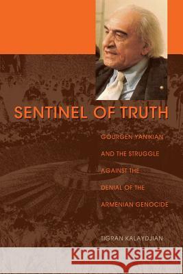 Sentinel of Truth: Gourgen Yanikian and the Struggle Against the Denial of the Armenian Genocide Tigran Kalaydjian 9781625162717 Strategic Book Publishing