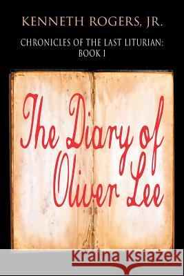 Chronicles of the Last Liturian : Book 1 - The Diary of Oliver Lee Jr Kenneth Rogers   9781625165220