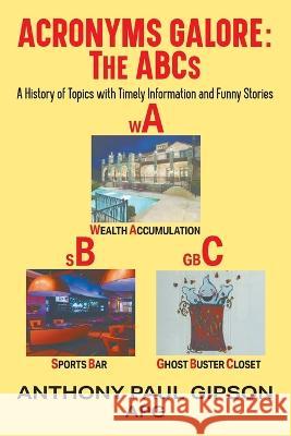 Acronyms Galore: A History of Topics with Timely Information and Funny Stories Anthony Paul Gipson Apg 9781625165695 Strategic Book Publishing