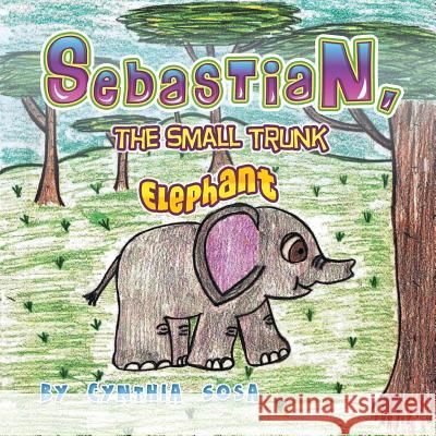 Sebastian, the Small Trunk Elephant Cynthia Sosa 9781625166227