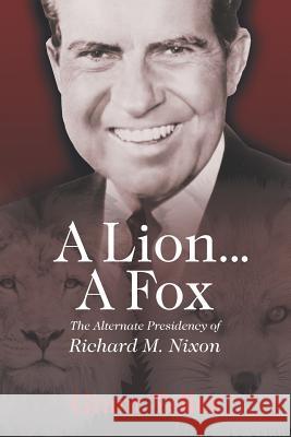 A Lion . . . A Fox: The Alternate Presidency of Richard M. Nixon Grant Teller 9781625166456 Strategic Book Publishing