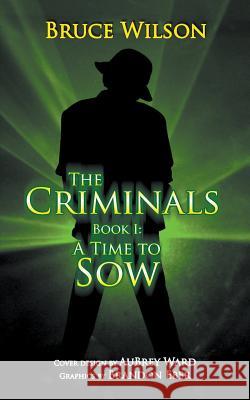 The Criminals - Book I: A Time to Sow Bruce Wilson 9781625167286