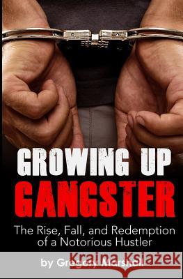 Growing Up Gangster: The Rise, Fall and Redemption of a Notorious Hustler Gregory Marshall 9781625176059