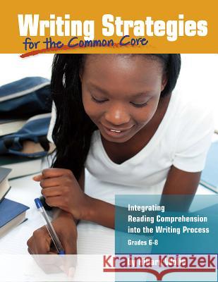 Writing Strategies for the Common Core: Integrating Reading Comprehension Into the Writing Process, Grades 6-8 Hillary Wolfe 9781625215246
