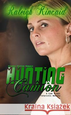 Science Fiction Romance: Hunting Camion - A Time Travel Futuristic Novella Raleigh Kincaid 9781625220509 Indie Artist Press