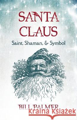 Santa Claus: Saint, Shaman, & Symbol Bill Palmer 9781625244642