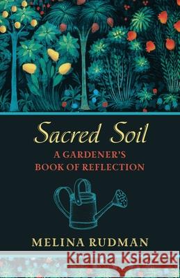 Sacred Soil: A Gardener's Book of Reflection Melina Rudman 9781625247841 Harding House Publishing, Inc./Anamcharabooks