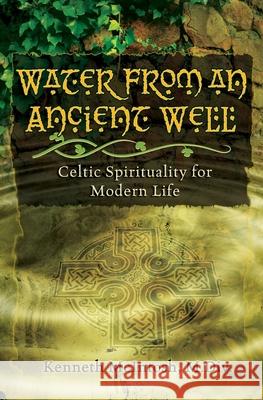 Water from an Ancient Well: Celtic Spirituality for Modern Life Kenneth McIntosh 9781625247872