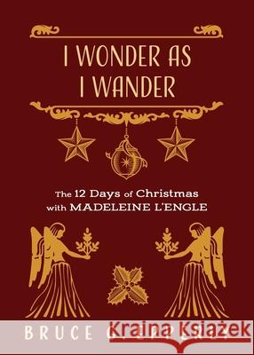 I Wonder as I Wander: The 12 Days of Christmas with Madeleine L'Engle Bruce G. Epperly 9781625247933 Harding House Publishing, Inc./Anamcharabooks