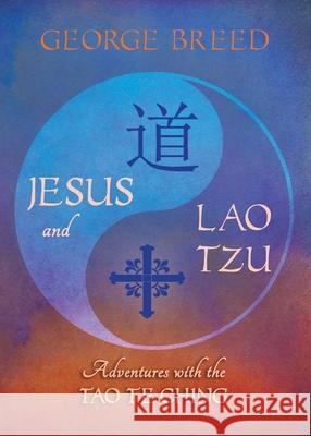 Jesus & Lao Tzu: Adventures with the Tao Te Ching: Adventures with the Tao Te Ching George Breed 9781625248022 Harding House Publishing, Inc./Anamcharabooks