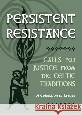 Persistent Resistance: Calls for Justice from the Celtic Traditions: A Collection of Essays Ellyn Sanna 9781625248107