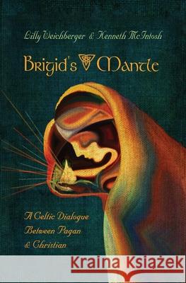 Brigid's Mantle: A Celtic Dialogue Between Pagan & Christian Weichberger Lilly Kenneth McIntosh 9781625248114