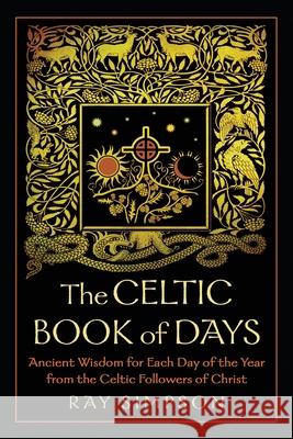 The Celtic Book of Days: Ancient Wisdom for Each Day of the Year from the Celtic Followers of Christ Ray Simpson 9781625248138