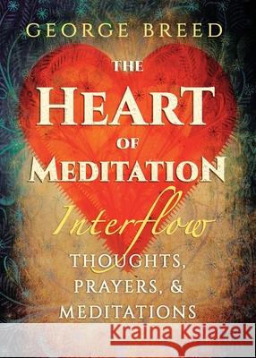 The Heart of Meditation: Thoughts, Prayers, & Meditations George Breed 9781625248152 Harding House Publishing, Inc./Anamcharabooks