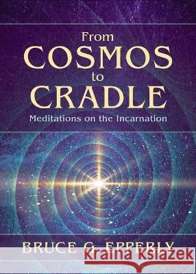 From Cosmos to Cradle: Meditations on the Incarnation Bruce G Epperly 9781625248480