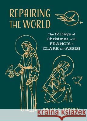 Repairing the World: The 12 Days of Christmas with Francis and Clare of Assisi Bruce G. Epperly 9781625248541 Harding House Publishing, Inc./Anamcharabooks