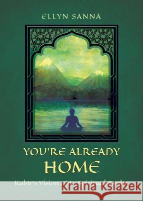 You\'re Already Home: Kab?r\'s Vision of the Spiritual Realm Ellyn Sanna 9781625248589