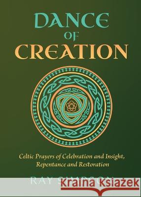Dance of Creation: Celtic Prayers of Celebration and Insight, Repentance and Restoration Ray Simpson 9781625248602