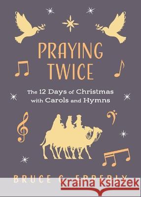 Praying Twice: The 12 Days of Christmas with Carols and Hymns Bruce G Epperly   9781625248718 Harding House Publishing, Inc./Anamcharabooks