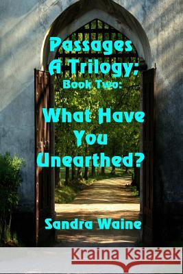 Passages: A Trilogy: What Have You Unearthed? Sandra Waine 9781625265586 Solstice Publishing