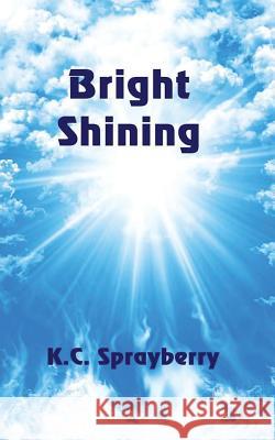 Bright Shining K. C. Sprayberry 9781625265661 Solstice Publishing