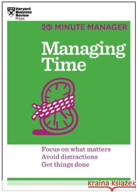 Managing Time (HBR 20-Minute Manager Series): Focus on What Matters, Avoid Distractions, Get Things Done Harvard Business Review 9781625272249 Harvard Business Review Press