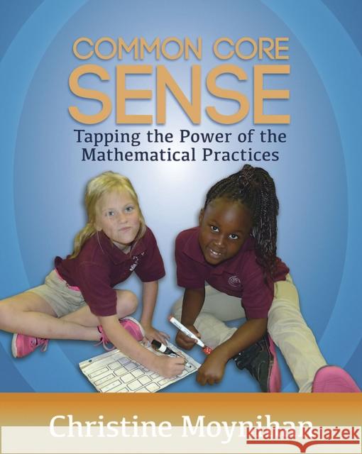 Common Core Sense: Tapping the Power of the Mathematical Practices Christine Moynihan 9781625310040 Stenhouse Publishers