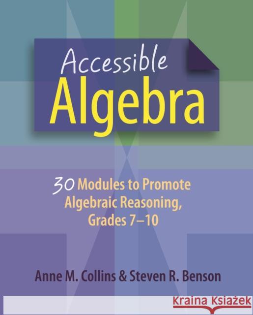 Accessible Algebra: 30 Modules to Promote Algebraic Reasoning, Grades 7-10 Anne Collins Steven Benson 9781625310668