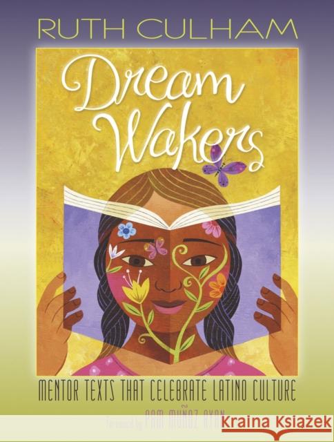 Dream Wakers: Mentor Texts That Celebrate Latino Culture Ruth Culham 9781625311115