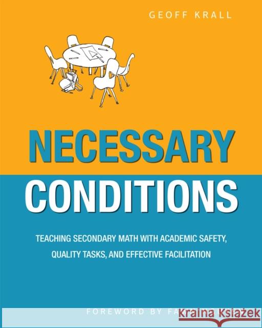 Necessary Conditions: Teaching Secondary Math with Academic Safety, Quality Tasks, and Effective Facilitation Geoff Krall 9781625311450 Taylor & Francis Inc