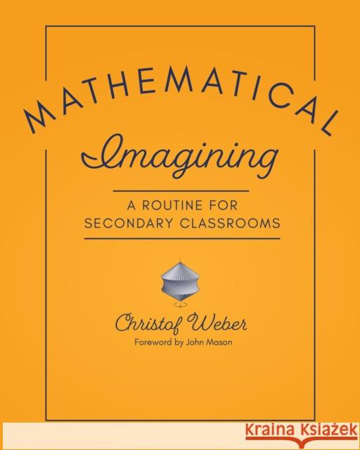 Mathematical Imagining: A Routine for Secondary Classrooms Christof Weber 9781625312778 Stenhouse Publishers