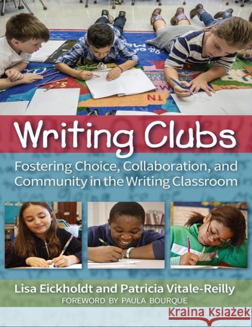 Writing Clubs: Fostering Community, Collaboration, and Choice in the Writing Classroom Lisa Eickholdt Patricia Vitale-Reilly 9781625313232