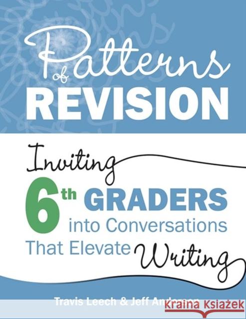 Patterns of Revision, Grade 6: Inviting 6th Graders Into Conversations That Elevate Writing Travis Leech Jeff Anderson 9781625316370 Routledge