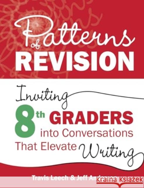Patterns of Revision, Grade 8: Inviting 8th Graders Into Conversations That Elevate Writing Travis Leech Jeff Anderson 9781625316417 Routledge