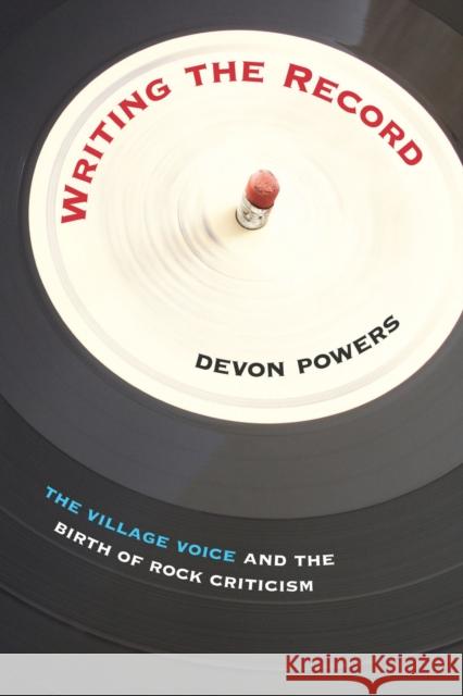 Writing the Record: The Village Voice and the Birth of Rock Criticism Powers, Devon 9781625340122 0