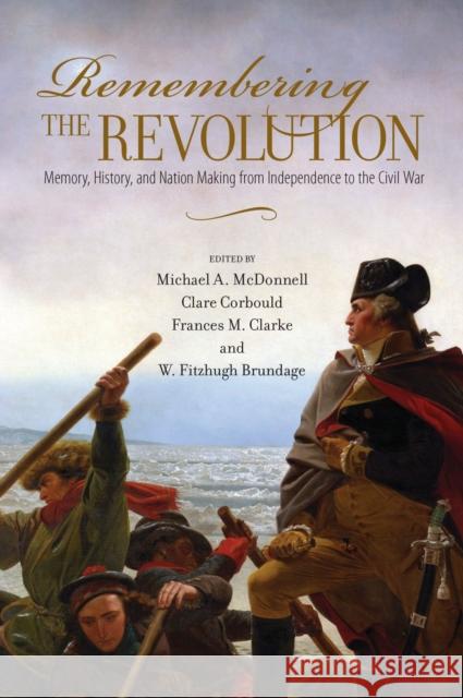 Remembering the Revolution: Memory, History, and Nation Making from Independence to the Civil War McDonnell, Michael a. 9781625340337