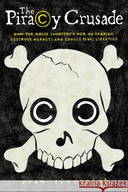 The Piracy Crusade: How the Music Industry's War on Sharing Destroys Markets and Erodes Civil Liberties Sinnreich, Aram 9781625340528 University of Massachusetts Press