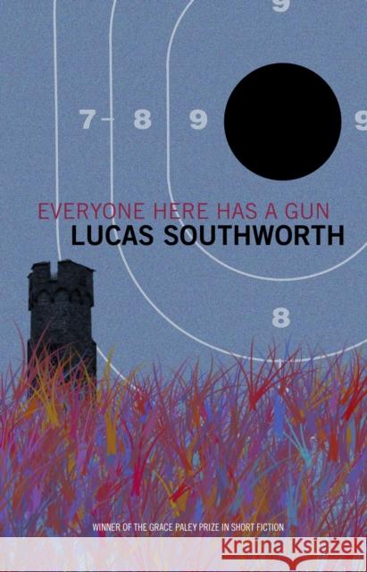 Everyone Here Has a Gun: Stories Lucas Southworth 9781625340535