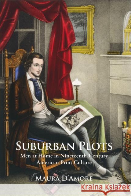 Suburban Plots: Men at Home in Nineteenth-Century American Print Culture  9781625340955 Not Avail