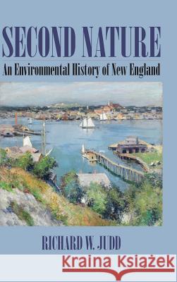 Second Nature: An Environmental History of New England Richard W. Judd 9781625341013